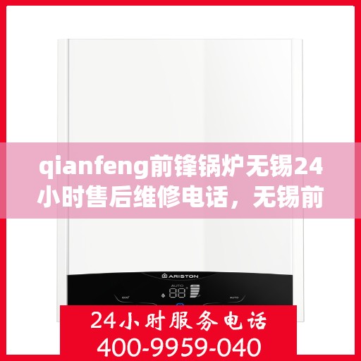 qianfeng前锋锅炉无锡24小时售后维修电话，无锡前锋锅炉全天候售后维修服务热线公布，专业团队保障您的温暖无忧