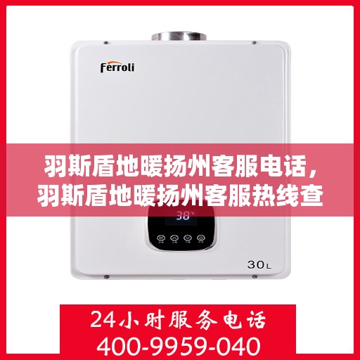 羽斯盾地暖扬州客服电话，羽斯盾地暖扬州客服热线查询及联系方式解析