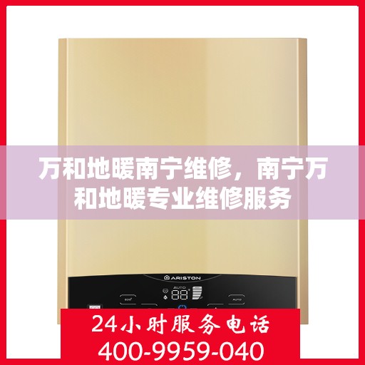 万和地暖南宁维修，南宁万和地暖专业维修服务