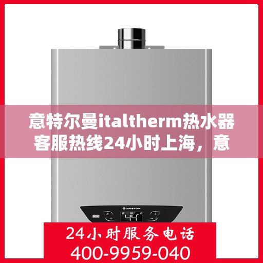 意特尔曼italtherm热水器客服热线24小时上海，意特尔曼italtherm热水器上海24小时客服热线专业服务