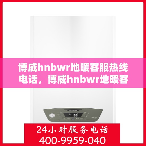博威hnbwr地暖客服热线电话，博威hnbwr地暖客服热线电话号码公布