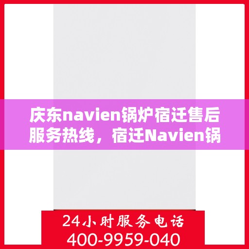 庆东navien锅炉宿迁售后服务热线，宿迁Navien锅炉庆东售后热线，专业维修与贴心服务