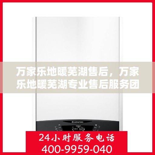 万家乐地暖芜湖售后，万家乐地暖芜湖专业售后服务团队，为您提供贴心维修支持