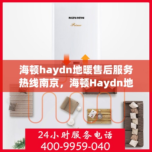 海顿haydn地暖售后服务热线南京，海顿Haydn地暖南京售后服务热线详解
