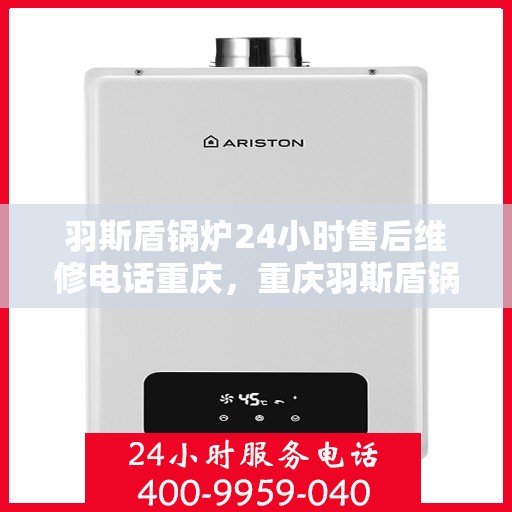羽斯盾锅炉24小时售后维修电话重庆，重庆羽斯盾锅炉全天候售后维修服务热线