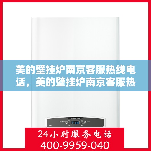 美的壁挂炉南京客服热线电话，美的壁挂炉南京客服热线电话——专业售后支持，温暖您的生活