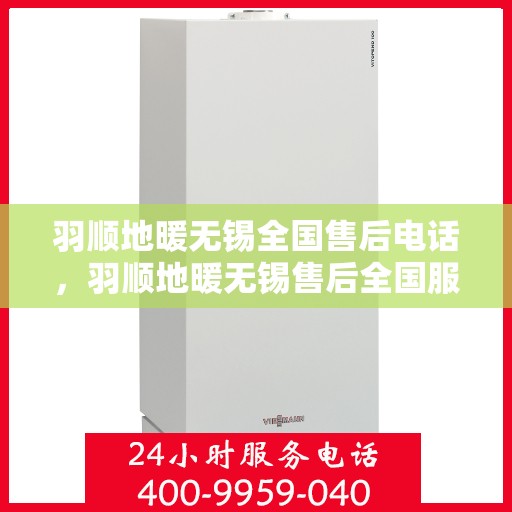 羽顺地暖无锡全国售后电话，羽顺地暖无锡售后全国服务热线公布