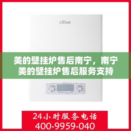 美的壁挂炉售后南宁，南宁美的壁挂炉售后服务支持