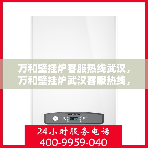 万和壁挂炉客服热线武汉，万和壁挂炉武汉客服热线，专业解答，温暖您的冬季