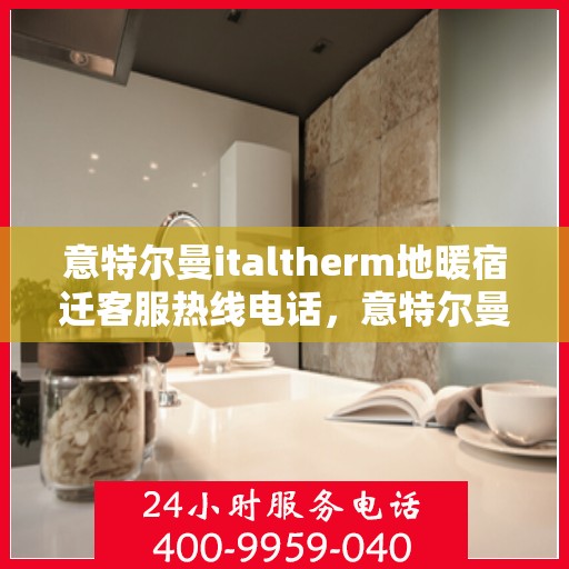 意特尔曼italtherm地暖宿迁客服热线电话，意特尔曼italtherm地暖宿迁客服热线全解析，专业团队，贴心服务，一站式解决您的地暖问题