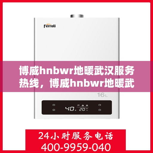 博威hnbwr地暖武汉服务热线，博威hnbwr地暖武汉服务热线——专业、高效的家居温暖解决方案