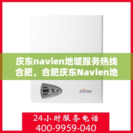 庆东navien地暖服务热线合肥，合肥庆东Navien地暖服务热线，专业解决您的地暖问题