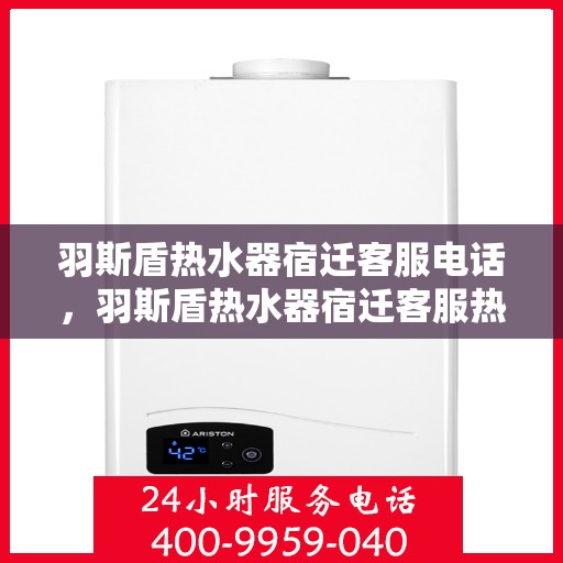 羽斯盾热水器宿迁客服电话，羽斯盾热水器宿迁客服热线查询及售后服务指南