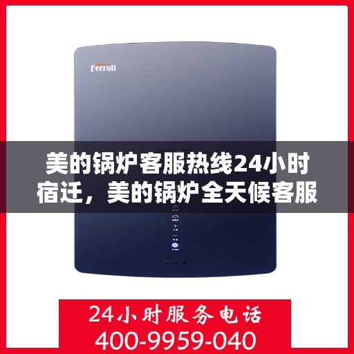 美的锅炉客服热线24小时宿迁，美的锅炉全天候客服热线，宿迁地区24小时无忧服务