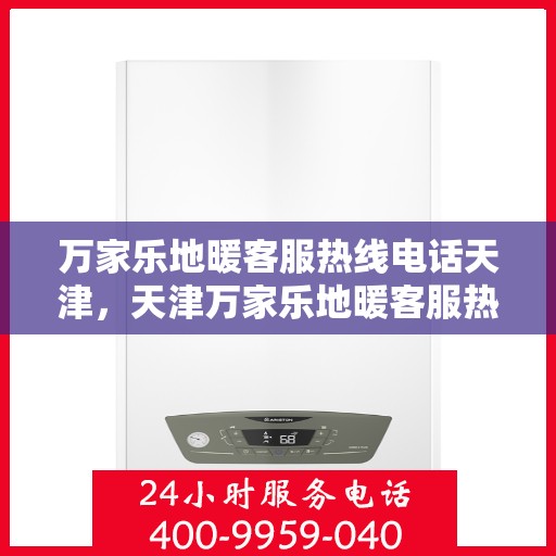万家乐地暖客服热线电话天津，天津万家乐地暖客服热线电话详解