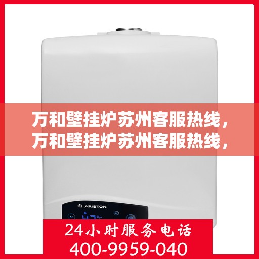 万和壁挂炉苏州客服热线，万和壁挂炉苏州客服热线，专业解答，温暖您的生活