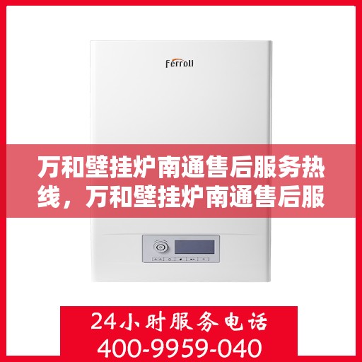 万和壁挂炉南通售后服务热线，万和壁挂炉南通售后服务热线，专业快捷的一站式维修支持服务！