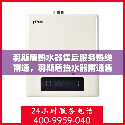 羽斯盾热水器售后服务热线南通，羽斯盾热水器南通售后服务热线及支持团队专业服务