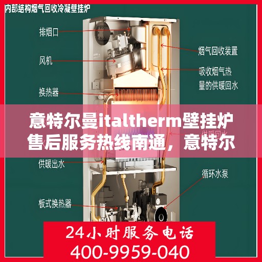 意特尔曼italtherm壁挂炉售后服务热线南通，意特尔曼italtherm壁挂炉南通售后服务热线及专业维修支持