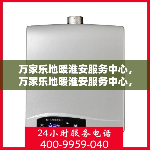 万家乐地暖淮安服务中心，万家乐地暖淮安服务中心，专业温暖，为您量身定制