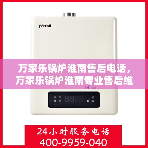 万家乐锅炉淮南售后电话，万家乐锅炉淮南专业售后维修服务热线