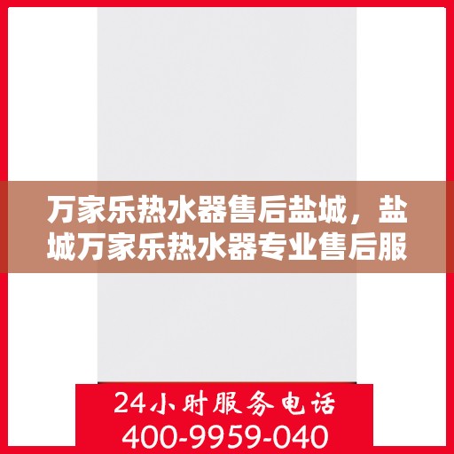 万家乐热水器售后盐城，盐城万家乐热水器专业售后服务支持