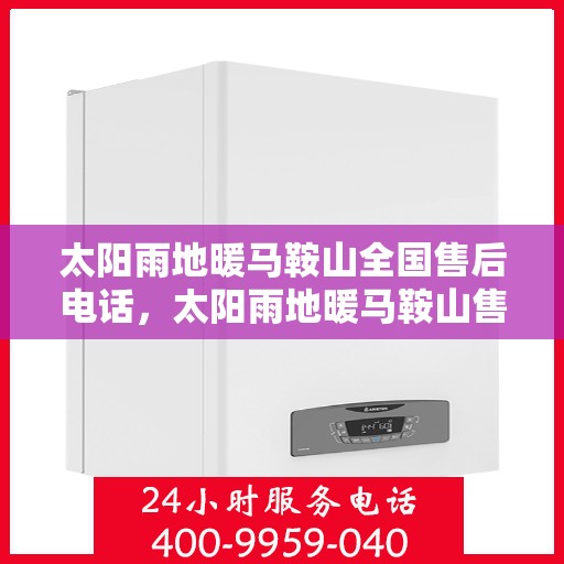 太阳雨地暖马鞍山全国售后电话，太阳雨地暖马鞍山售后热线，一站式全国服务电话，地暖售后无忧