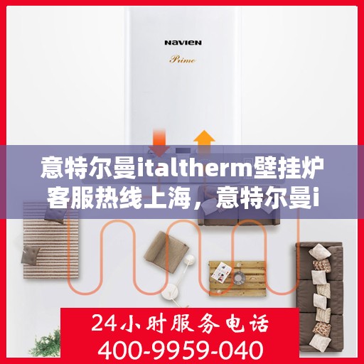意特尔曼italtherm壁挂炉客服热线上海，意特尔曼italtherm壁挂炉上海客服热线专线
