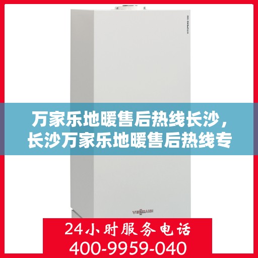 万家乐地暖售后热线长沙，长沙万家乐地暖售后热线专业服务，温暖无忧