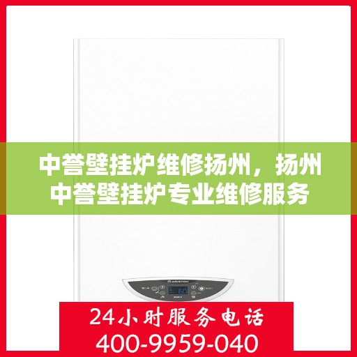 中誉壁挂炉维修扬州，扬州中誉壁挂炉专业维修服务