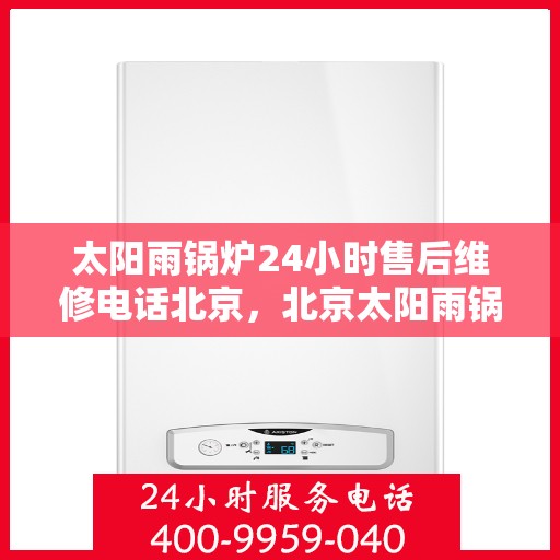 太阳雨锅炉24小时售后维修电话北京，北京太阳雨锅炉全天候售后维修服务热线