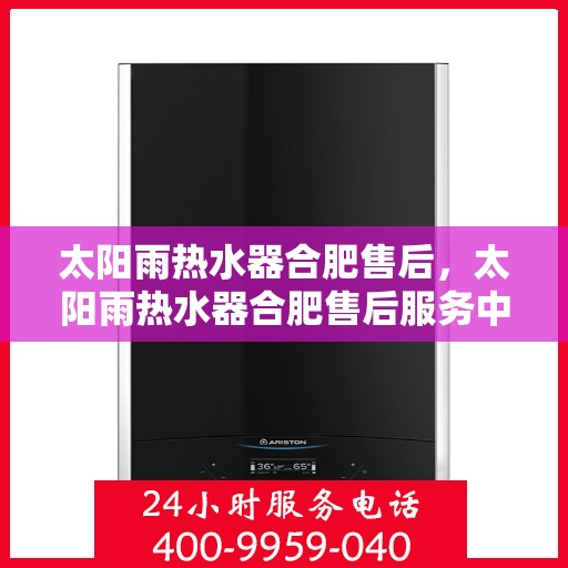 太阳雨热水器合肥售后，太阳雨热水器合肥售后服务中心，专业维修与售后支持