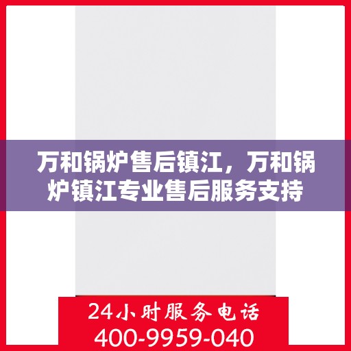 万和锅炉售后镇江，万和锅炉镇江专业售后服务支持