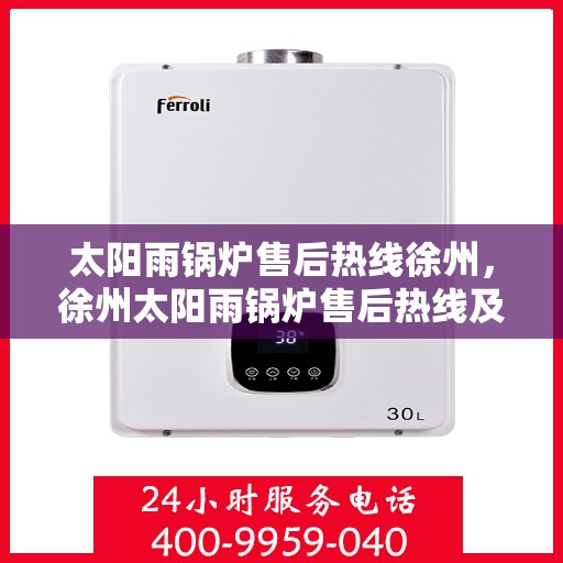太阳雨锅炉售后热线徐州，徐州太阳雨锅炉售后热线及维修服务指南