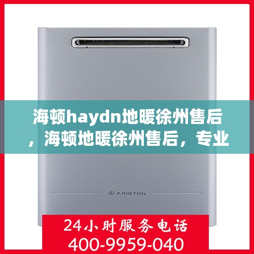 海顿haydn地暖徐州售后，海顿地暖徐州售后，专业团队，温暖您的生活