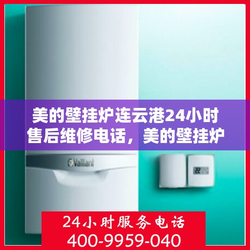 美的壁挂炉连云港24小时售后维修电话，美的壁挂炉连云港全天候售后维修服务热线