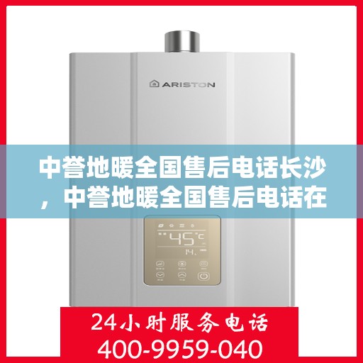 中誉地暖全国售后电话长沙，中誉地暖全国售后电话在长沙，一站式服务温暖您的生活