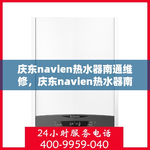 庆东navien热水器南通维修，庆东navien热水器南通专业维修服务