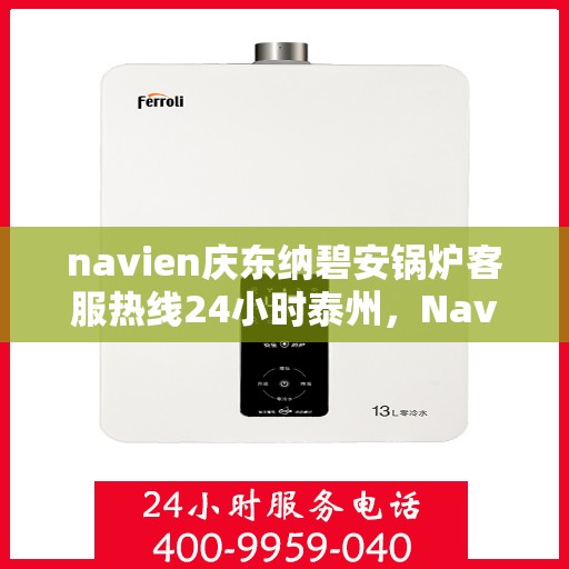 navien庆东纳碧安锅炉客服热线24小时泰州，Navien庆东纳碧安锅炉泰州全天候客服热线，24小时为您解答