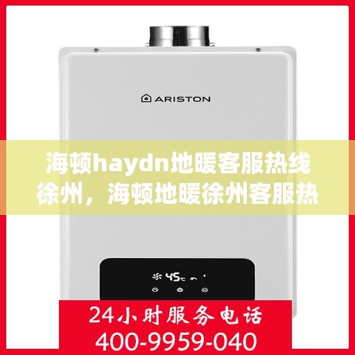 海顿haydn地暖客服热线徐州，海顿地暖徐州客服热线，专业解答，温暖您的生活