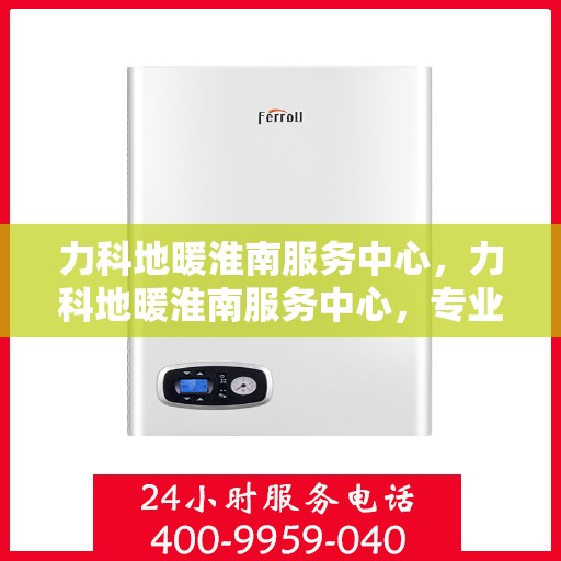 力科地暖淮南服务中心，力科地暖淮南服务中心，专业温暖您的生活