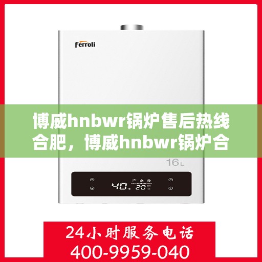 博威hnbwr锅炉售后热线合肥，博威hnbwr锅炉合肥售后热线及维修服务支持