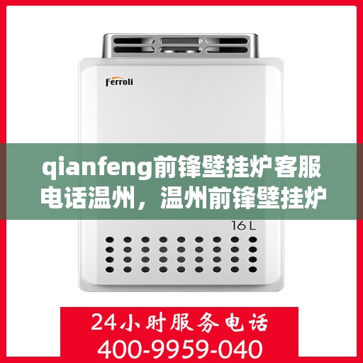 qianfeng前锋壁挂炉客服电话温州，温州前锋壁挂炉客服热线及售后支持指南