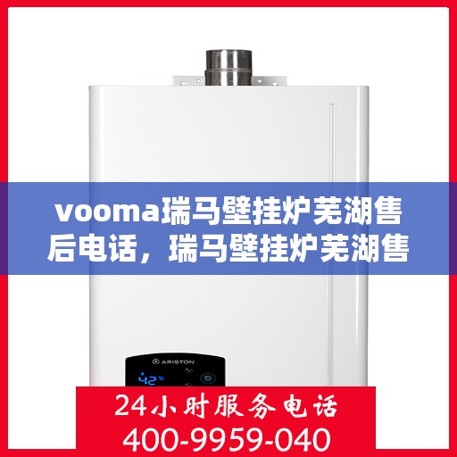 vooma瑞马壁挂炉芜湖售后电话，瑞马壁挂炉芜湖售后电话及服务一览