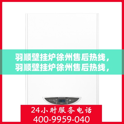 羽顺壁挂炉徐州售后热线，羽顺壁挂炉徐州售后热线，专业服务，贴心保障