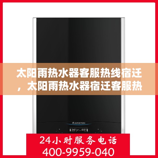 太阳雨热水器客服热线宿迁，太阳雨热水器宿迁客服热线全解析