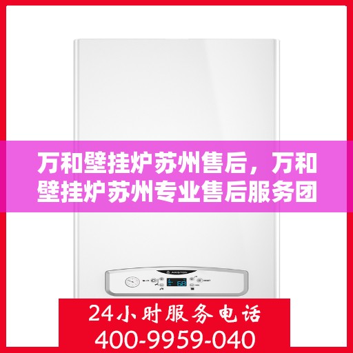 万和壁挂炉苏州售后，万和壁挂炉苏州专业售后服务团队，全方位技术支持，贴心保障您的温暖生活