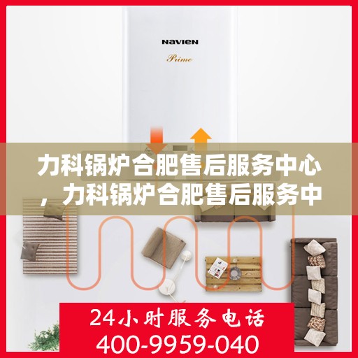 力科锅炉合肥售后服务中心，力科锅炉合肥售后服务中心，专业维修，贴心服务