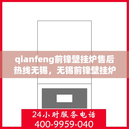 qianfeng前锋壁挂炉售后热线无锡，无锡前锋壁挂炉售后热线及服务一览