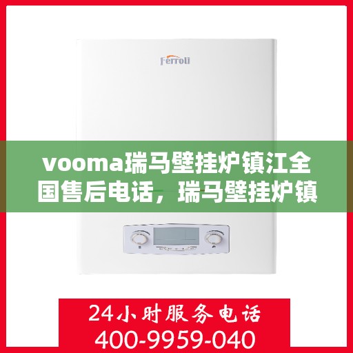 vooma瑞马壁挂炉镇江全国售后电话，瑞马壁挂炉镇江售后热线，专业维修，全国售后电话全攻略